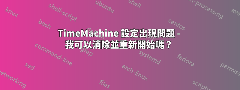 TimeMachine 設定出現問題 - 我可以消除並重新開始嗎？