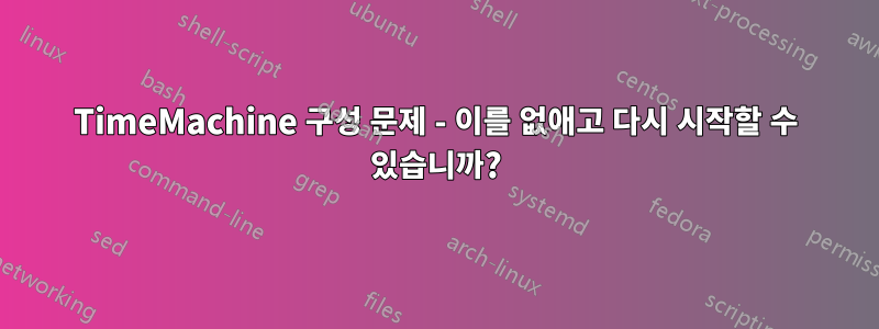 TimeMachine 구성 문제 - 이를 없애고 다시 시작할 수 있습니까?