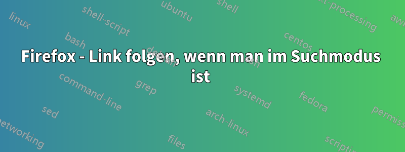 Firefox - Link folgen, wenn man im Suchmodus ist