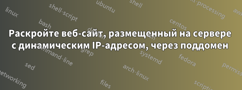 Раскройте веб-сайт, размещенный на сервере с динамическим IP-адресом, через поддомен