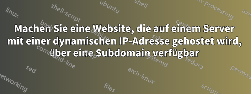 Machen Sie eine Website, die auf einem Server mit einer dynamischen IP-Adresse gehostet wird, über eine Subdomain verfügbar