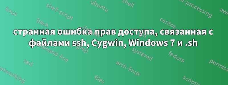 странная ошибка прав доступа, связанная с файлами ssh, Cygwin, Windows 7 и .sh