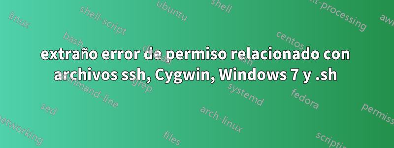 extraño error de permiso relacionado con archivos ssh, Cygwin, Windows 7 y .sh