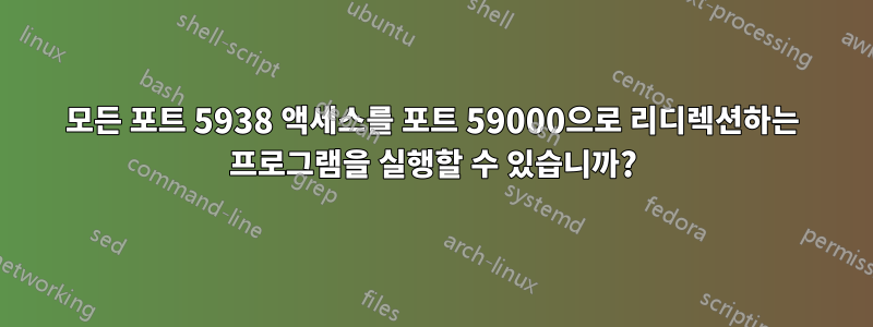 모든 포트 5938 액세스를 포트 59000으로 리디렉션하는 프로그램을 실행할 수 있습니까?