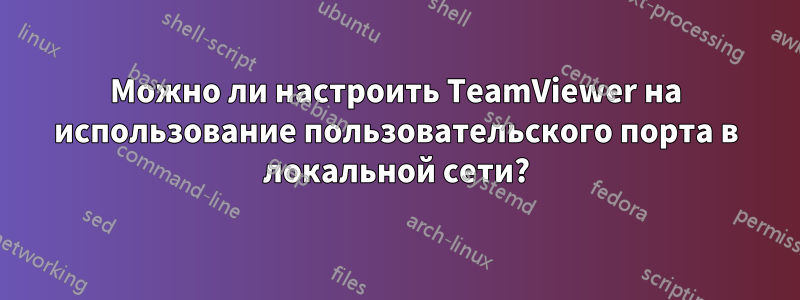 Можно ли настроить TeamViewer на использование пользовательского порта в локальной сети?