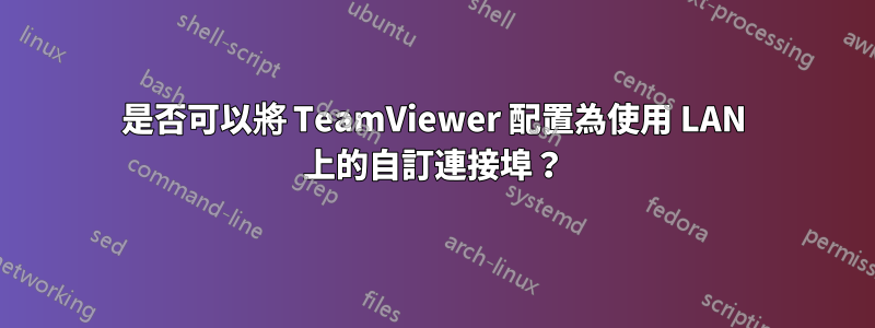 是否可以將 TeamViewer 配置為使用 LAN 上的自訂連接埠？