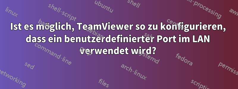 Ist es möglich, TeamViewer so zu konfigurieren, dass ein benutzerdefinierter Port im LAN verwendet wird?