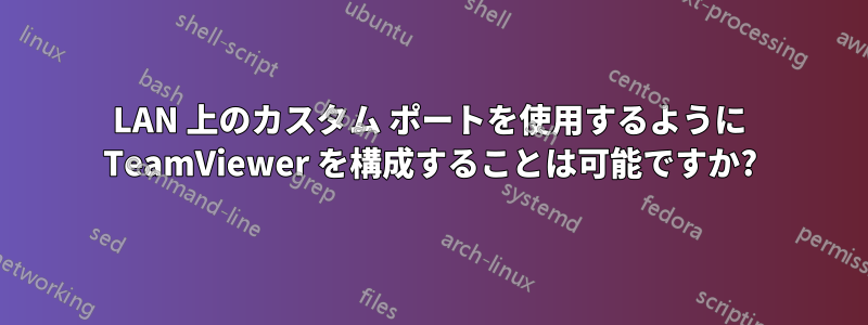 LAN 上のカスタム ポートを使用するように TeamViewer を構成することは可能ですか?