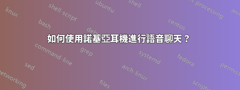 如何使用諾基亞耳機進行語音聊天？