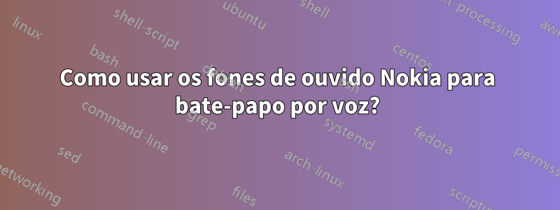 Como usar os fones de ouvido Nokia para bate-papo por voz?