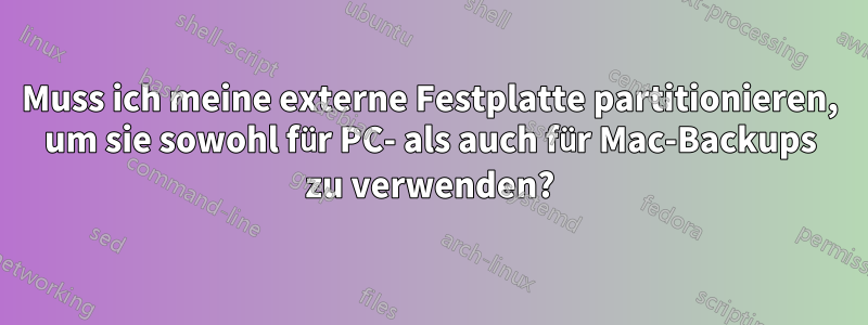 Muss ich meine externe Festplatte partitionieren, um sie sowohl für PC- als auch für Mac-Backups zu verwenden?