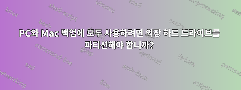 PC와 Mac 백업에 모두 사용하려면 외장 하드 드라이브를 파티션해야 합니까?