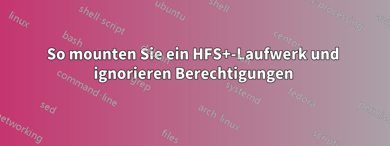 So mounten Sie ein HFS+-Laufwerk und ignorieren Berechtigungen