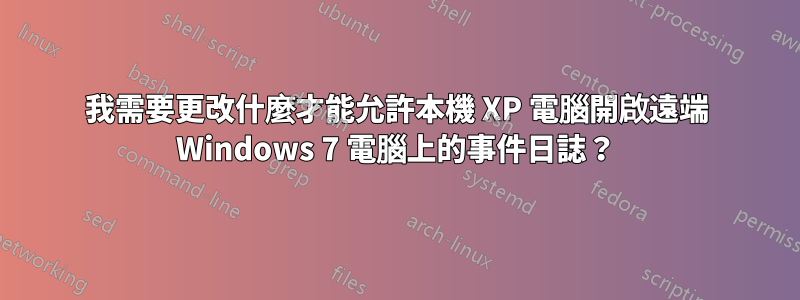 我需要更改什麼才能允許本機 XP 電腦開啟遠端 Windows 7 電腦上的事件日誌？