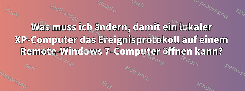 Was muss ich ändern, damit ein lokaler XP-Computer das Ereignisprotokoll auf einem Remote-Windows 7-Computer öffnen kann?