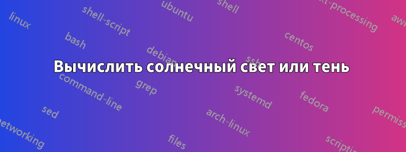 Вычислить солнечный свет или тень