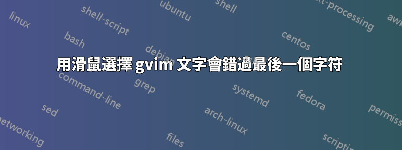 用滑鼠選擇 gvim 文字會錯過最後一個字符