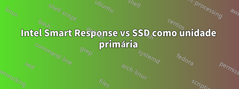 Intel Smart Response vs SSD como unidade primária