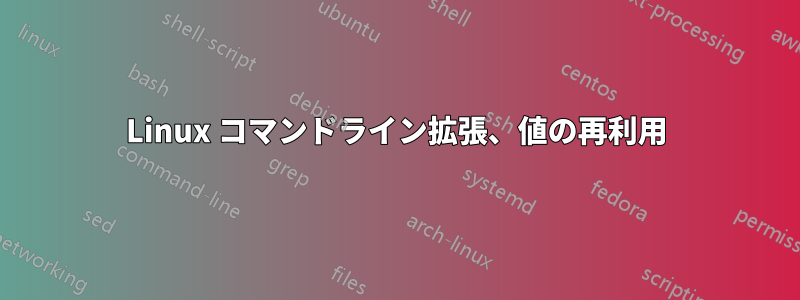 Linux コマンドライン拡張、値の再利用