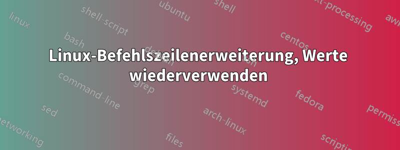 Linux-Befehlszeilenerweiterung, Werte wiederverwenden