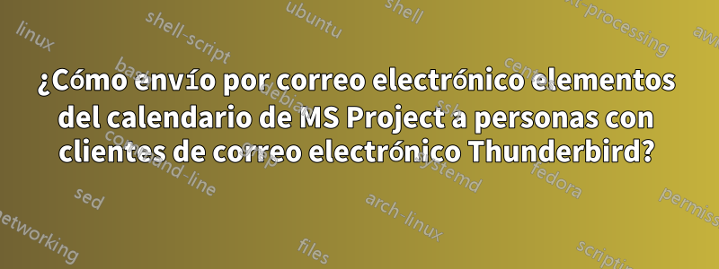 ¿Cómo envío por correo electrónico elementos del calendario de MS Project a personas con clientes de correo electrónico Thunderbird?