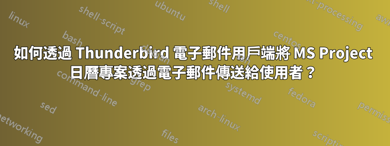 如何透過 Thunderbird 電子郵件用戶端將 MS Project 日曆專案透過電子郵件傳送給使用者？