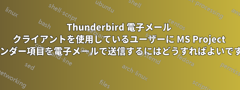 Thunderbird 電子メール クライアントを使用しているユーザーに MS Project カレンダー項目を電子メールで送信するにはどうすればよいですか?