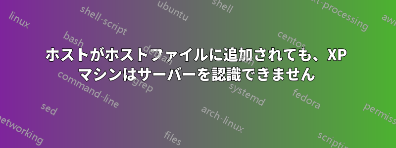 ホストがホストファイルに追加されても、XP マシンはサーバーを認識できません