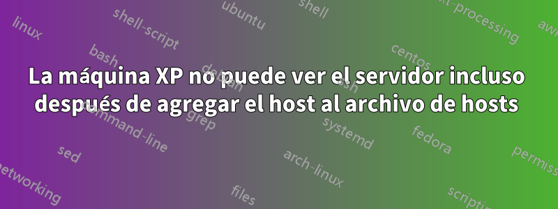 La máquina XP no puede ver el servidor incluso después de agregar el host al archivo de hosts