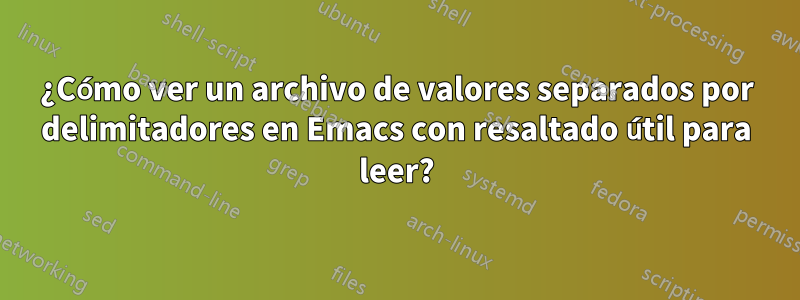 ¿Cómo ver un archivo de valores separados por delimitadores en Emacs con resaltado útil para leer?