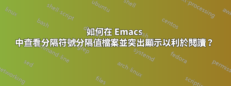 如何在 Emacs 中查看分隔符號分隔值檔案並突出顯示以利於閱讀？