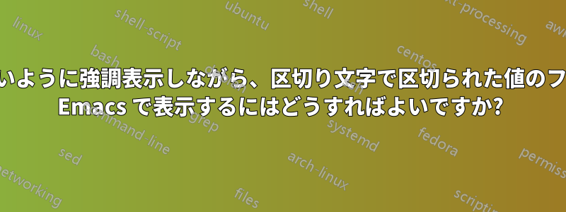 読みやすいように強調表示しながら、区切り文字で区切られた値のファイルを Emacs で表示するにはどうすればよいですか?