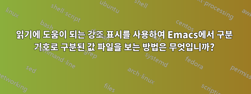 읽기에 도움이 되는 강조 표시를 사용하여 Emacs에서 구분 기호로 구분된 값 파일을 보는 방법은 무엇입니까?