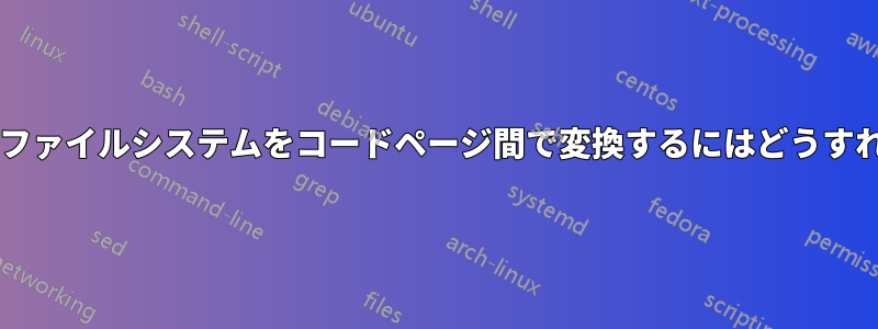 マウントされたファイルシステムをコードページ間で変換するにはどうすればよいですか?