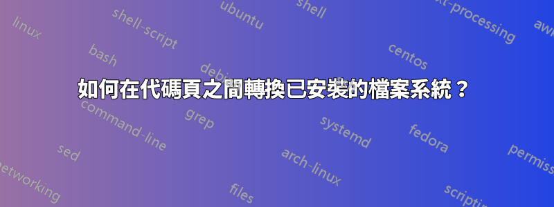 如何在代碼頁之間轉換已安裝的檔案系統？