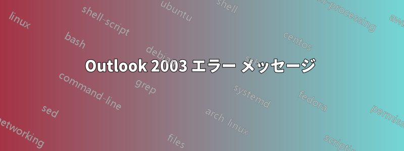 Outlook 2003 エラー メッセージ