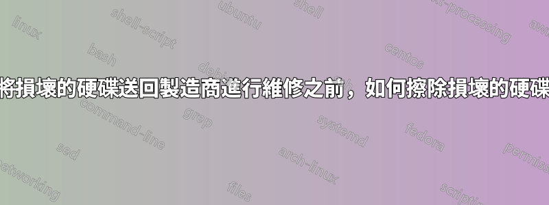 在將損壞的硬碟送回製造商進行維修之前，如何擦除損壞的硬碟？