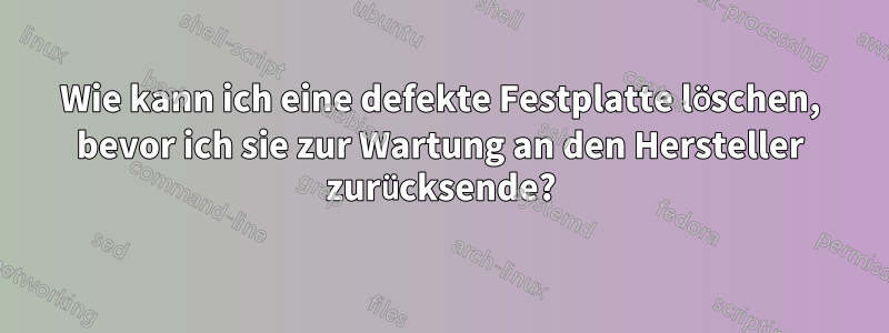 Wie kann ich eine defekte Festplatte löschen, bevor ich sie zur Wartung an den Hersteller zurücksende?