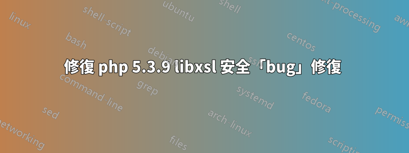 修復 php 5.3.9 libxsl 安全「bug」修復