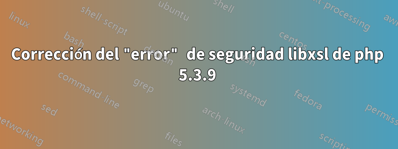 Corrección del "error" de seguridad libxsl de php 5.3.9