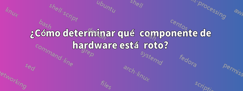 ¿Cómo determinar qué componente de hardware está roto?