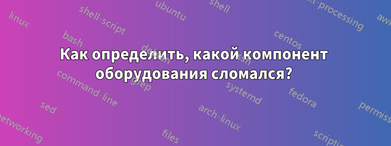 Как определить, какой компонент оборудования сломался?