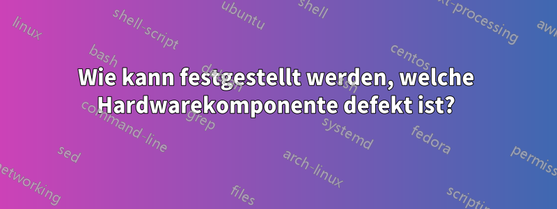 Wie kann festgestellt werden, welche Hardwarekomponente defekt ist?