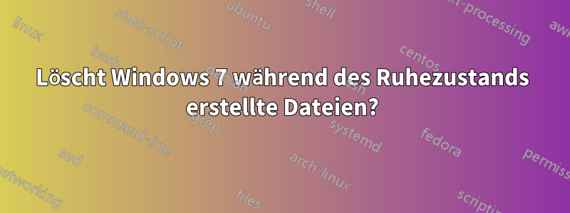 Löscht Windows 7 während des Ruhezustands erstellte Dateien?