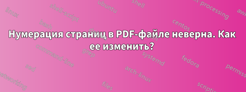 Нумерация страниц в PDF-файле неверна. Как ее изменить?