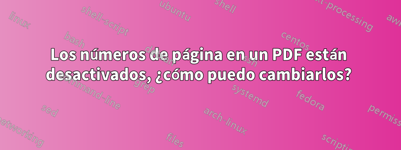 Los números de página en un PDF están desactivados, ¿cómo puedo cambiarlos?