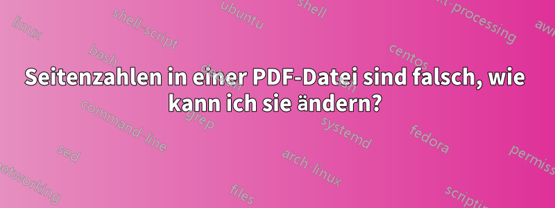 Seitenzahlen in einer PDF-Datei sind falsch, wie kann ich sie ändern?