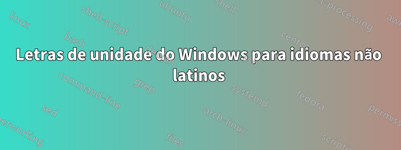 Letras de unidade do Windows para idiomas não latinos