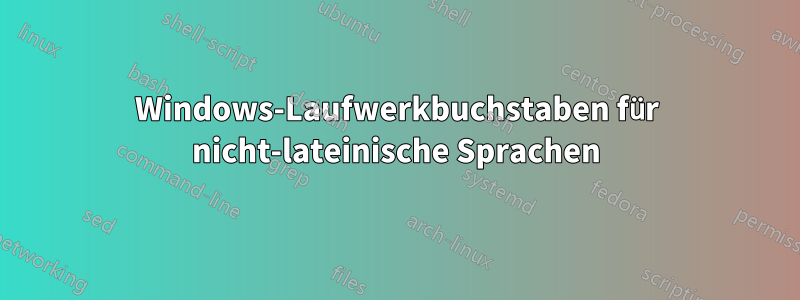 Windows-Laufwerkbuchstaben für nicht-lateinische Sprachen