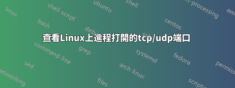 查看Linux上進程打開的tcp/udp端口